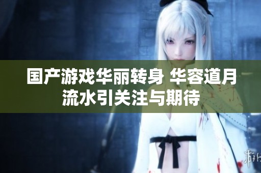 國產游戲華麗轉身 華容道月流水引關注與期待