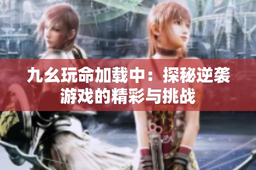 九幺玩命加載中：探秘逆襲游戲的精彩與挑戰