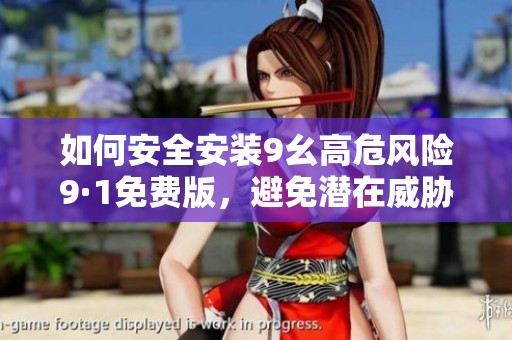 如何安全安裝9幺高危風險9·1免費版，避免潛在威脅