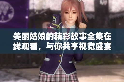 美麗姑娘的精彩故事全集在線觀看，與你共享視覺盛宴