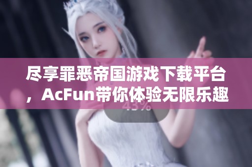 盡享罪惡帝國游戲下載平臺，AcFun帶你體驗無限樂趣