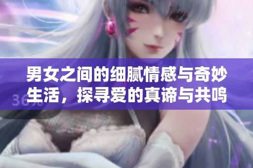 男女之間的細膩情感與奇妙生活，探尋愛的真諦與共鳴