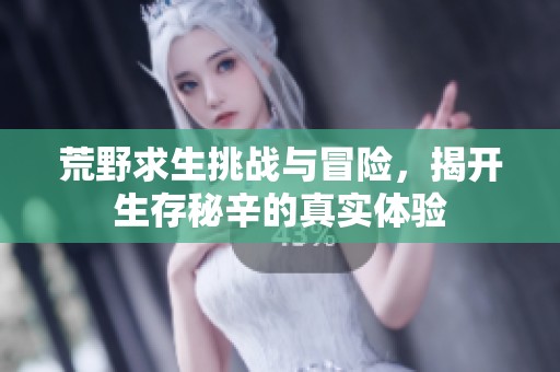 荒野求生挑戰與冒險，揭開生存秘辛的真實體驗