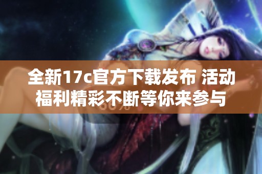 全新17c官方下載發布 活動福利精彩不斷等你來參與