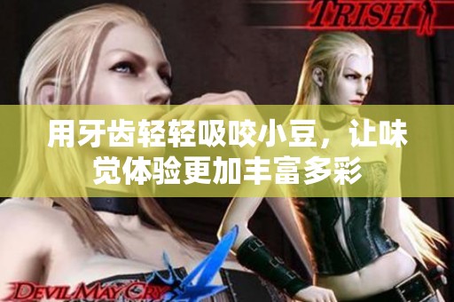 用牙齒輕輕吸咬小豆，讓味覺體驗更加豐富多彩
