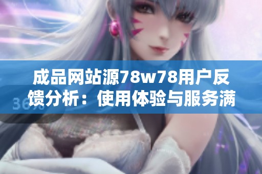 成品網站源78w78用戶反饋分析：使用體驗與服務滿意度評估