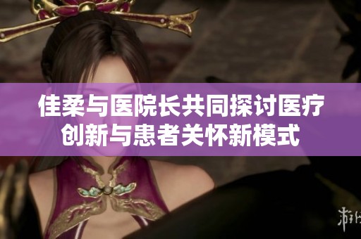 佳柔與醫院長共同探討醫療創新與患者關懷新模式