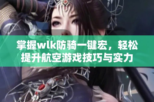 掌握wlk防騎一鍵宏，輕松提升航空游戲技巧與實力