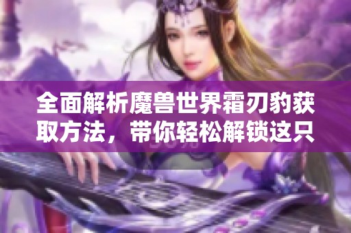 全面解析魔獸世界霜刃豹獲取方法，帶你輕松解鎖這只華麗坐騎