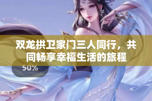 雙龍拱衛(wèi)家門三人同行，共同暢享幸福生活的旅程