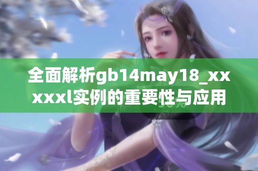 全面解析gb14may18_xxxxxl實(shí)例的重要性與應(yīng)用場景