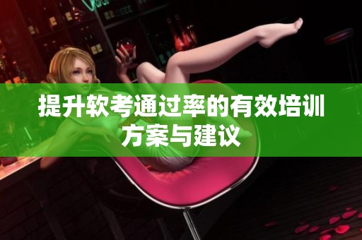 提升軟考通過率的有效培訓方案與建議