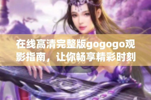 在線高清完整版gogogo觀影指南，讓你暢享精彩時刻