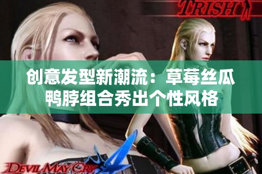 創意發型新潮流：草莓絲瓜鴨脖組合秀出個性風格