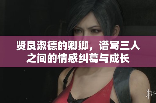 賢良淑德的卿卿，譜寫三人之間的情感糾葛與成長