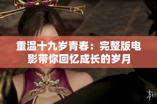 重溫十九歲青春：完整版電影帶你回憶成長的歲月