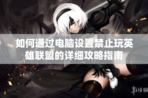 如何通過電腦設置禁止玩英雄聯盟的詳細攻略指南