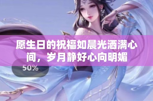 愿生日的祝福如晨光灑滿心間，歲月靜好心向明媚
