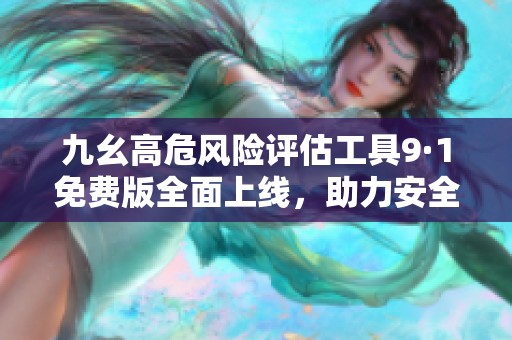 九幺高危風險評估工具9·1免費版全面上線，助力安全管理