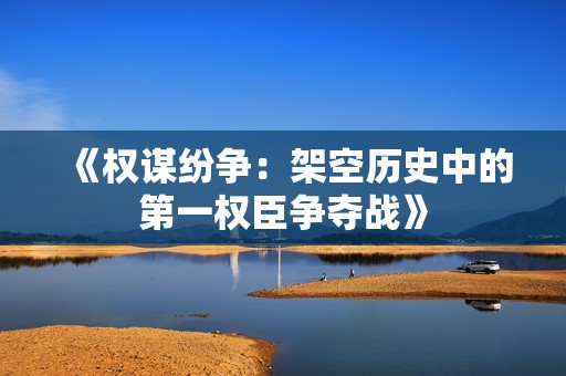 《權謀紛爭：架空歷史中的第一權臣爭奪戰》