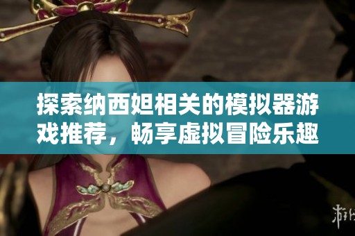 探索納西妲相關(guān)的模擬器游戲推薦，暢享虛擬冒險(xiǎn)樂趣