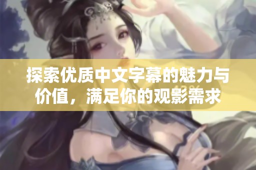 探索優質中文字幕的魅力與價值，滿足你的觀影需求
