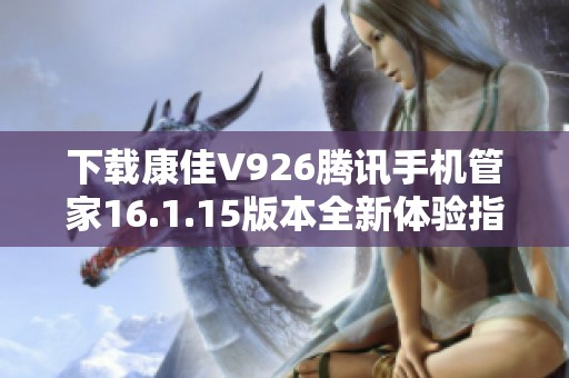 下載康佳V926騰訊手機管家16.1.15版本全新體驗指南