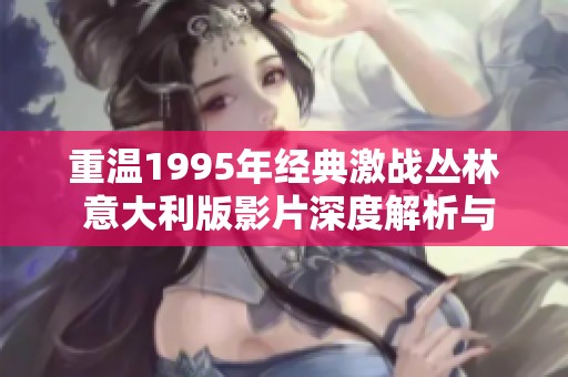 重溫1995年經典激戰叢林 意大利版影片深度解析與回顧