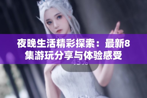 夜晚生活精彩探索：最新8集游玩分享與體驗感受