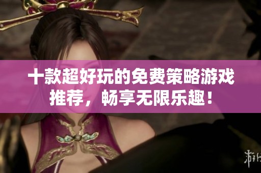 十款超好玩的免費策略游戲推薦，暢享無限樂趣！