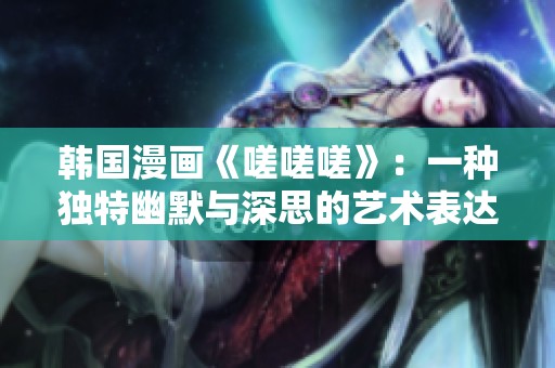 韓國漫畫《嗟嗟嗟》：一種獨特幽默與深思的藝術表達