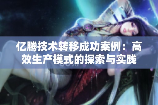 億騰技術(shù)轉(zhuǎn)移成功案例：高效生產(chǎn)模式的探索與實踐