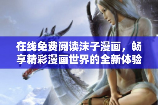 在線免費(fèi)閱讀沫子漫畫，暢享精彩漫畫世界的全新體驗(yàn)