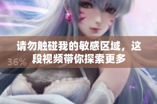 請(qǐng)勿觸碰我的敏感區(qū)域，這段視頻帶你探索更多