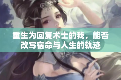 重生為回復術士的我，能否改寫宿命與人生的軌跡