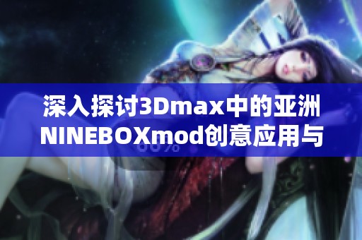 深入探討3Dmax中的亞洲NINEBOXmod創意應用與技巧