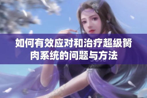 如何有效應(yīng)對(duì)和治療超級(jí)胬肉系統(tǒng)的問(wèn)題與方法