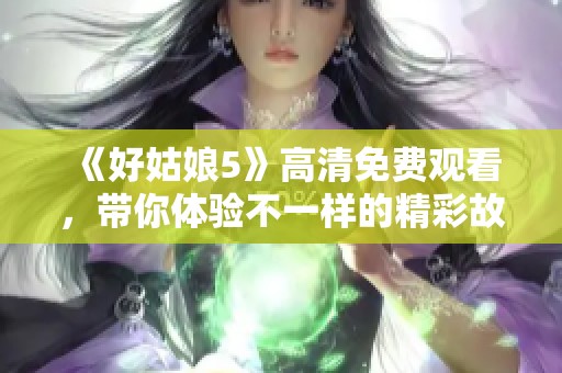 《好姑娘5》高清免費(fèi)觀看，帶你體驗(yàn)不一樣的精彩故事
