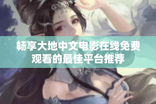 暢享大地中文電影在線免費觀看的最佳平臺推薦