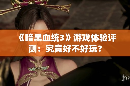 《暗黑血統3》游戲體驗評測：究竟好不好玩？