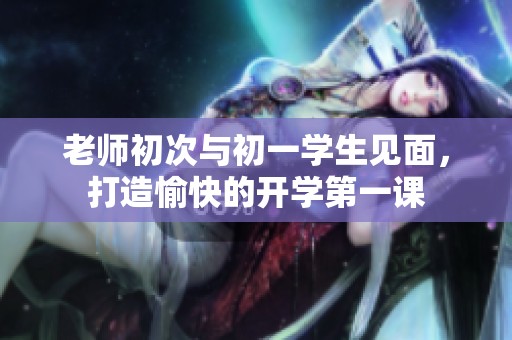 老師初次與初一學生見面，打造愉快的開學第一課