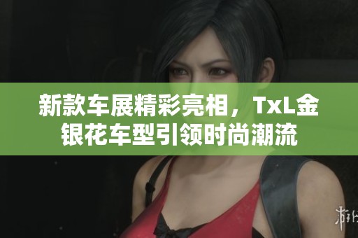 新款車(chē)展精彩亮相，TxL金銀花車(chē)型引領(lǐng)時(shí)尚潮流