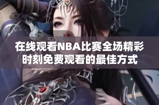 在線觀看NBA比賽全場(chǎng)精彩時(shí)刻免費(fèi)觀看的最佳方式