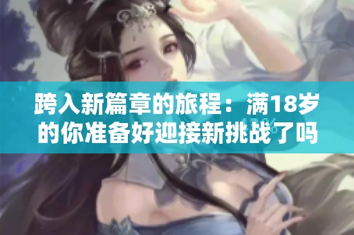 跨入新篇章的旅程：滿18歲的你準備好迎接新挑戰了嗎