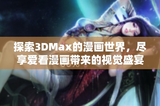 探索3DMax的漫畫世界，盡享愛看漫畫帶來的視覺盛宴