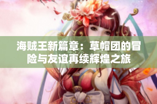 海賊王新篇章：草帽團(tuán)的冒險(xiǎn)與友誼再續(xù)輝煌之旅