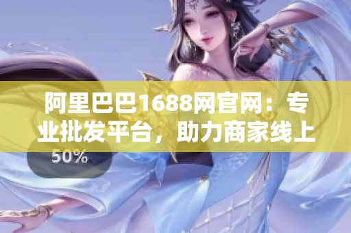 阿里巴巴1688網官網：專業批發平臺，助力商家線上交易