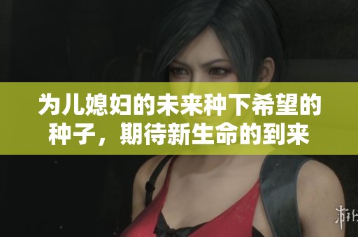 為兒媳婦的未來種下希望的種子，期待新生命的到來