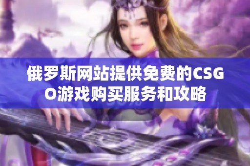 俄羅斯網(wǎng)站提供免費的CSGO游戲購買服務(wù)和攻略