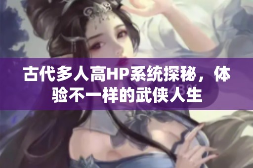 古代多人高HP系統探秘，體驗不一樣的武俠人生